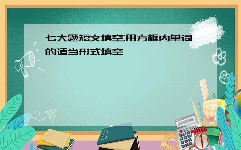 七大题短文填空:用方框内单词的适当形式填空