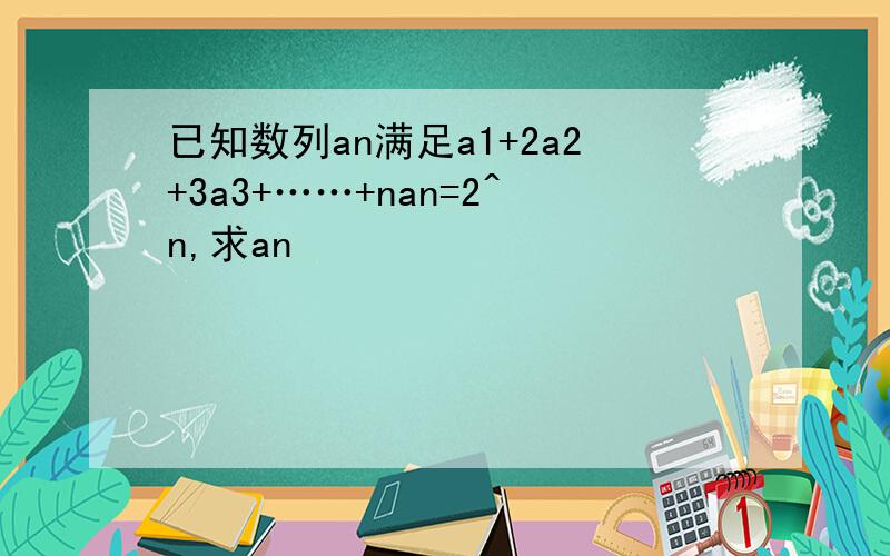 已知数列an满足a1+2a2+3a3+……+nan=2^n,求an