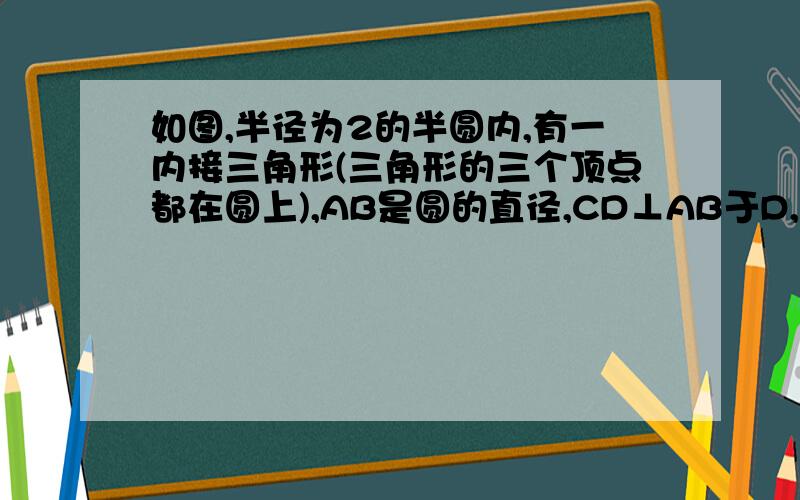 如图,半径为2的半圆内,有一内接三角形(三角形的三个顶点都在圆上),AB是圆的直径,CD⊥AB于D,若CD=x.