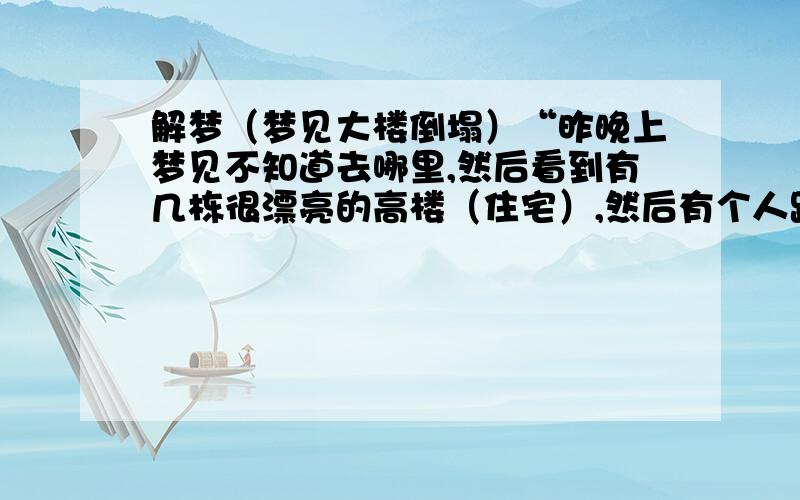 解梦（梦见大楼倒塌）“昨晚上梦见不知道去哪里,然后看到有几栋很漂亮的高楼（住宅）,然后有个人跟我说卖一万一/米,他说因为