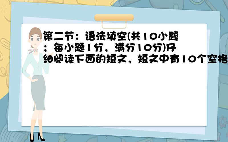 第二节：语法填空(共10小题；每小题1分，满分10分)仔细阅读下面的短文，短文中有10个空格。请按照每小题括号内的具体要