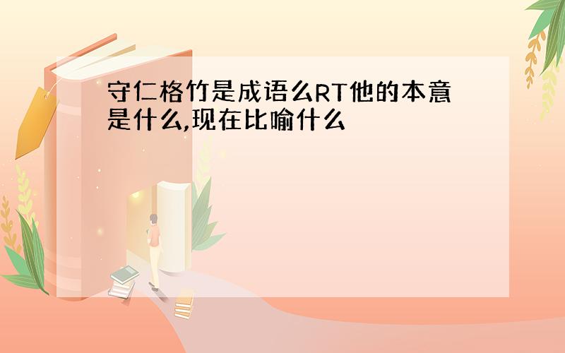 守仁格竹是成语么RT他的本意是什么,现在比喻什么