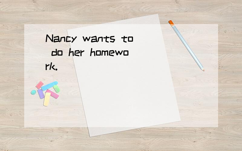 Nancy wants to do her homework.