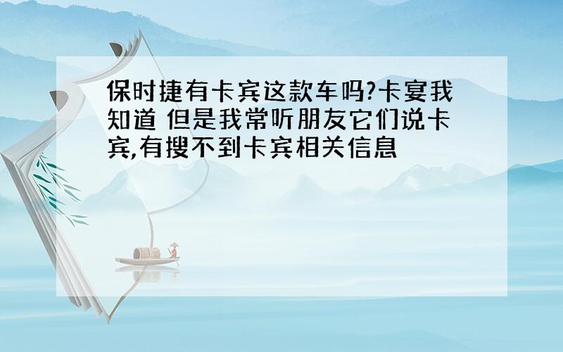 保时捷有卡宾这款车吗?卡宴我知道 但是我常听朋友它们说卡宾,有搜不到卡宾相关信息