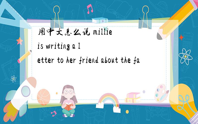 用中文怎么说 millie is writing a letter to her friend about the fa