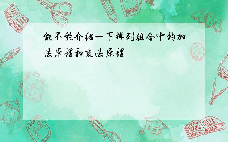 能不能介绍一下排列组合中的加法原理和乘法原理