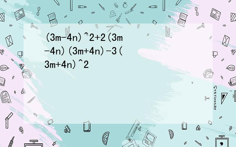 (3m-4n)^2+2(3m-4n)(3m+4n)-3(3m+4n)^2