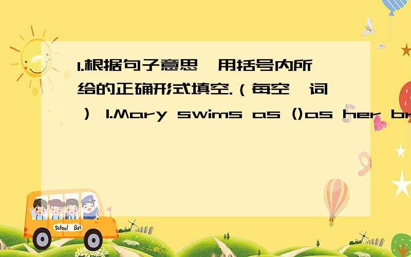 1.根据句子意思,用括号内所给的正确形式填空.（每空一词） 1.Mary swims as ()as her broth