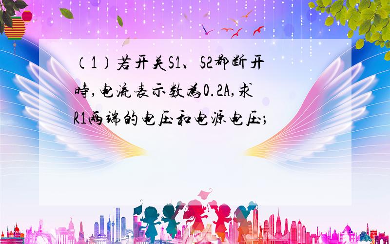 （1）若开关S1、S2都断开时,电流表示数为0.2A,求R1两端的电压和电源电压；