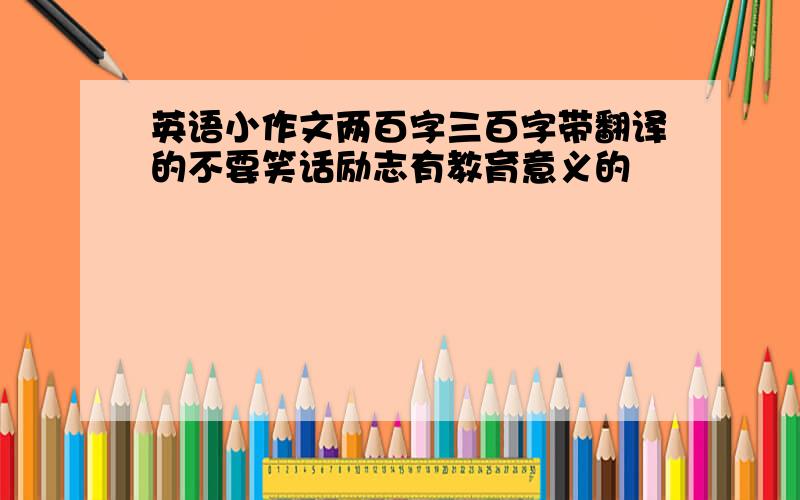 英语小作文两百字三百字带翻译的不要笑话励志有教育意义的