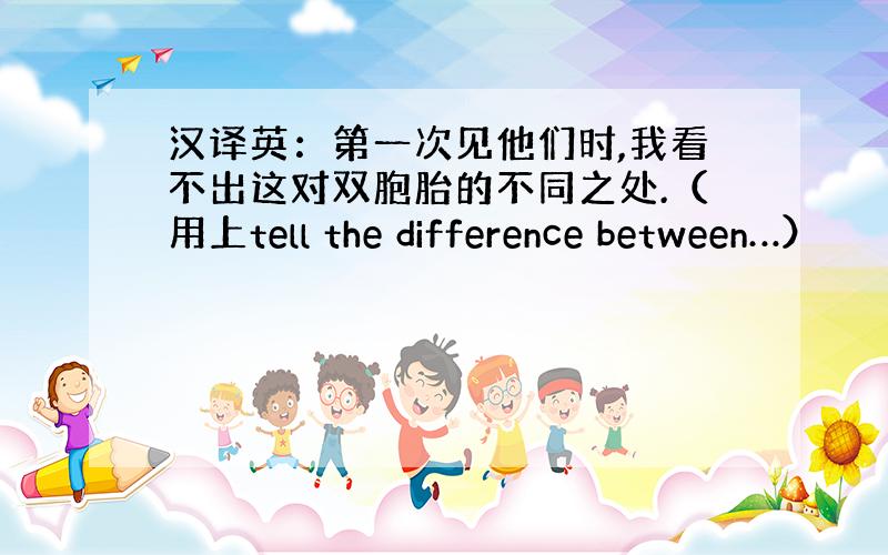 汉译英：第一次见他们时,我看不出这对双胞胎的不同之处.（用上tell the difference between…）