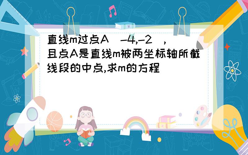 直线m过点A(-4,-2),且点A是直线m被两坐标轴所截线段的中点,求m的方程