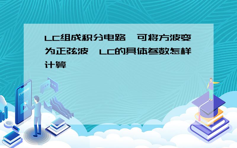 LC组成积分电路,可将方波变为正弦波,LC的具体参数怎样计算