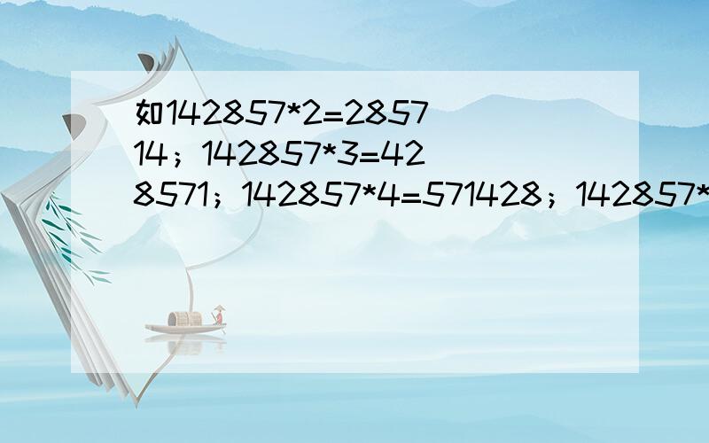 如142857*2=285714；142857*3=428571；142857*4=571428；142857*5=71