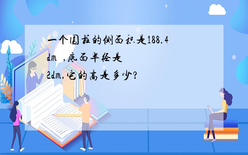 一个圆柱的侧面积是188.4dm²,底面半径是2dm,它的高是多少?