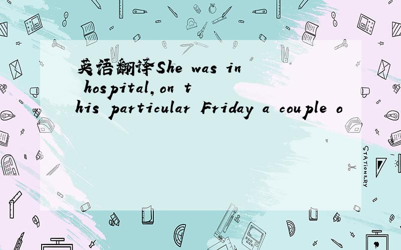 英语翻译She was in hospital,on this particular Friday a couple o