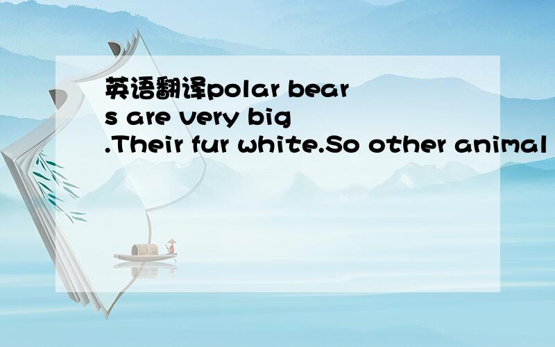 英语翻译polar bears are very big.Their fur white.So other animal