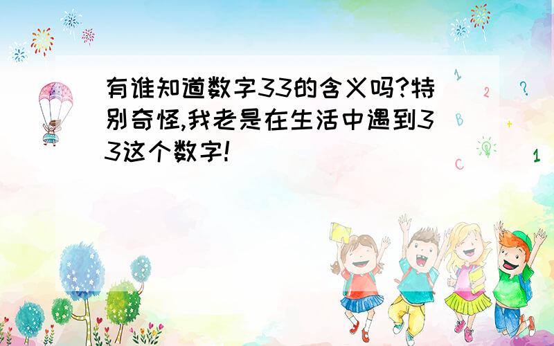 有谁知道数字33的含义吗?特别奇怪,我老是在生活中遇到33这个数字!