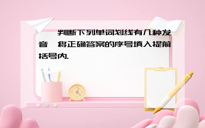 一、判断下列单词划线有几种发音,将正确答案的序号填入提前括号内.