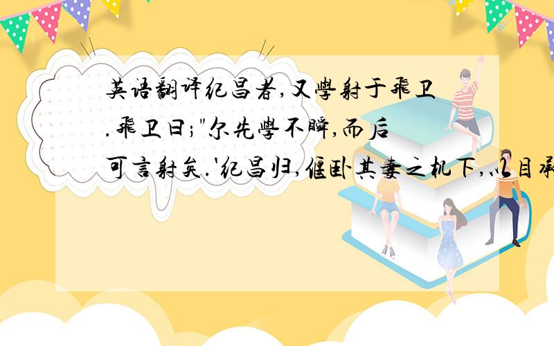 英语翻译纪昌者,又学射于飞卫.飞卫曰;