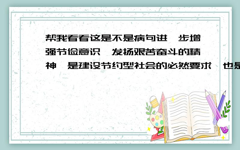 帮我看看这是不是病句进一步增强节俭意识,发扬艰苦奋斗的精神,是建设节约型社会的必然要求,也是贯彻落实科学发展观、加快构建