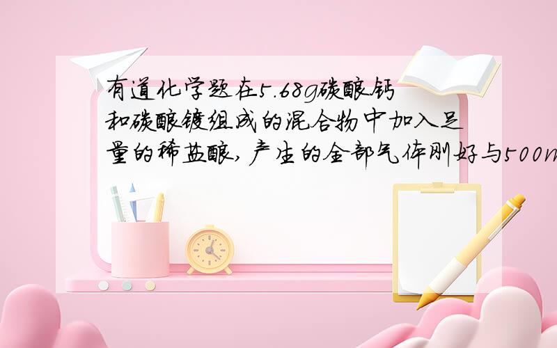 有道化学题在5.68g碳酸钙和碳酸镁组成的混合物中加入足量的稀盐酸,产生的全部气体刚好与500mL浓度为0.2mol/L