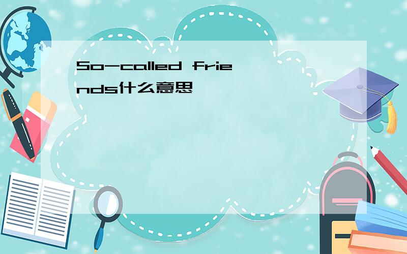 So-called friends什么意思