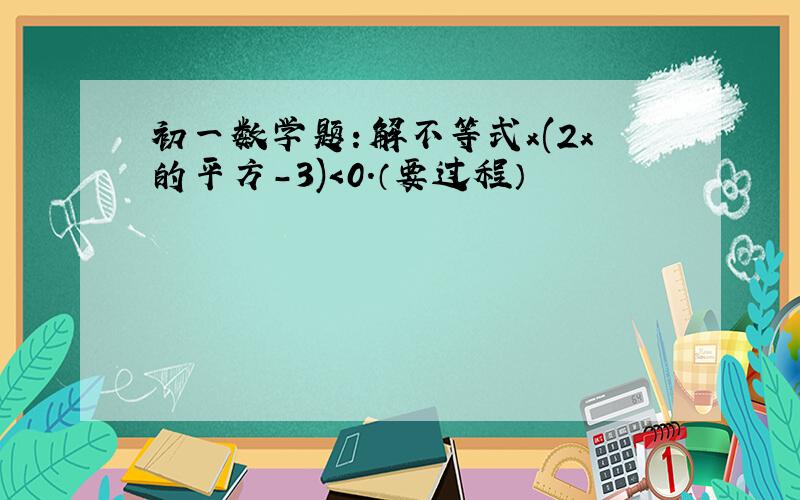 初一数学题：解不等式x(2x的平方-3)＜0.（要过程）