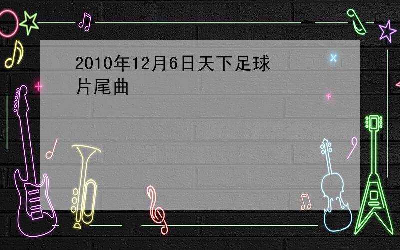 2010年12月6日天下足球片尾曲