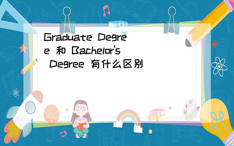 Graduate Degree 和 Bachelor's Degree 有什么区别