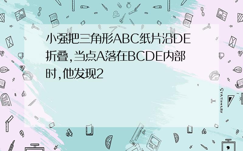 小强把三角形ABC纸片沿DE折叠,当点A落在BCDE内部时,他发现2