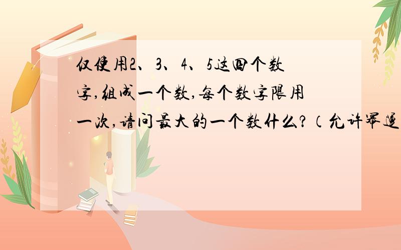 仅使用2、3、4、5这四个数字,组成一个数,每个数字限用一次,请问最大的一个数什么?（允许幂运算）