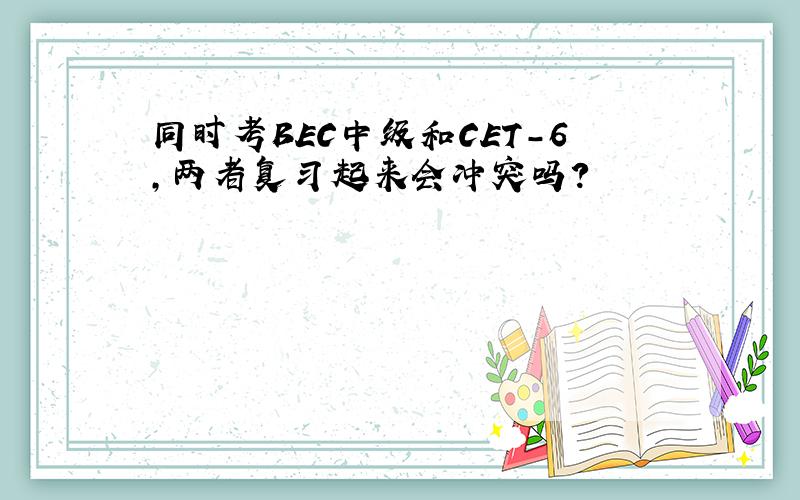 同时考BEC中级和CET-6,两者复习起来会冲突吗?