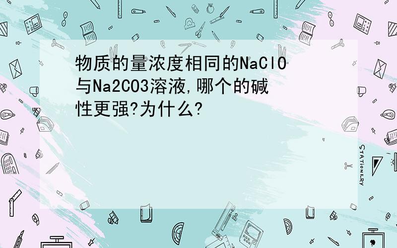 物质的量浓度相同的NaClO与Na2CO3溶液,哪个的碱性更强?为什么?