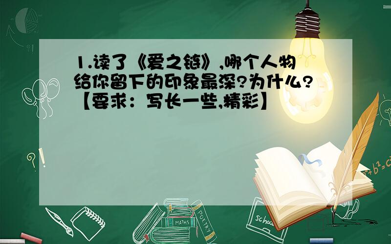 1.读了《爱之链》,哪个人物给你留下的印象最深?为什么?【要求：写长一些,精彩】