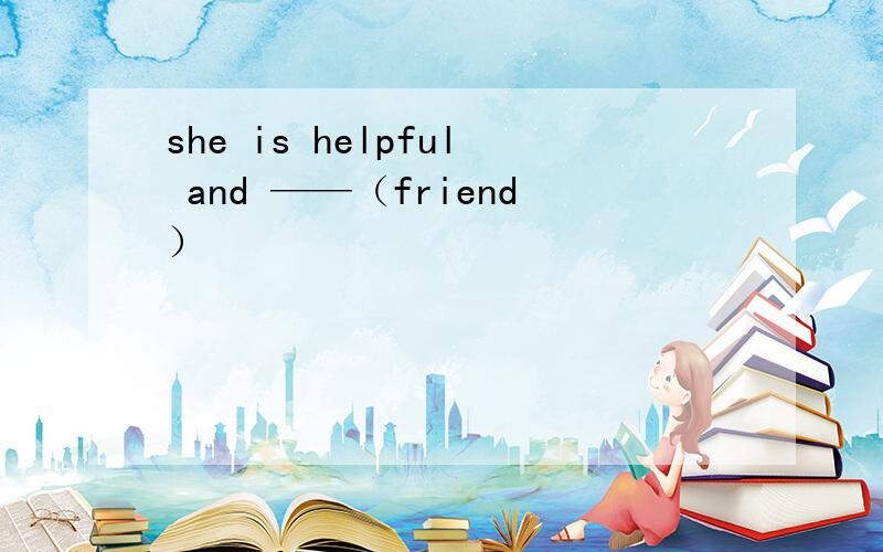 she is helpful and ——（friend）