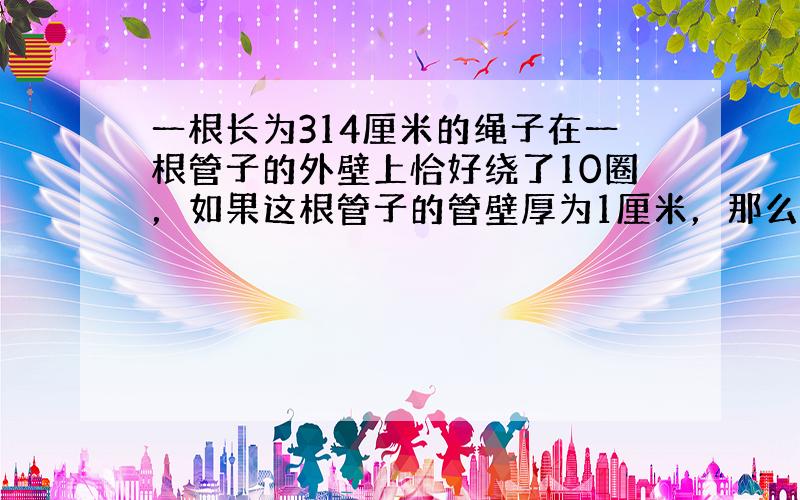 一根长为314厘米的绳子在一根管子的外壁上恰好绕了10圈，如果这根管子的管壁厚为1厘米，那么这根管子的横截面面积是多少平