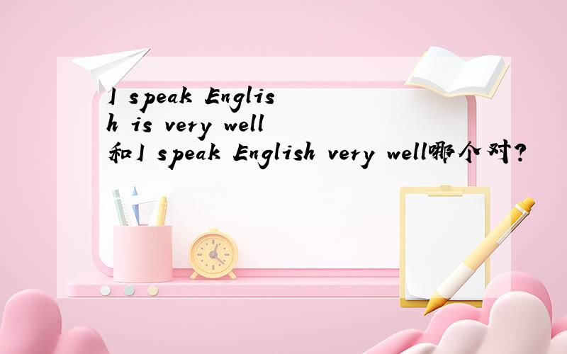 I speak English is very well和I speak English very well哪个对?