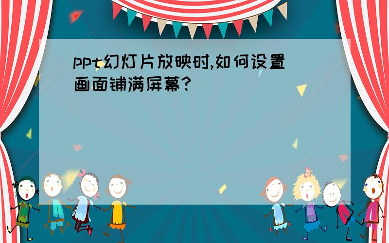 ppt幻灯片放映时,如何设置画面铺满屏幕?