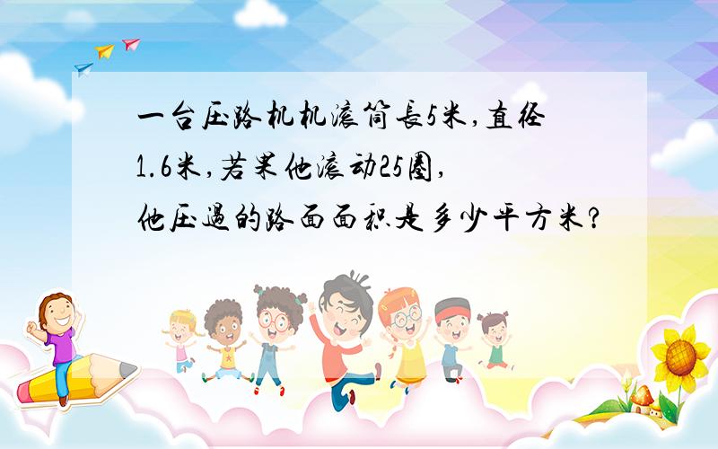 一台压路机机滚筒长5米,直径1.6米,若果他滚动25圈,他压过的路面面积是多少平方米?