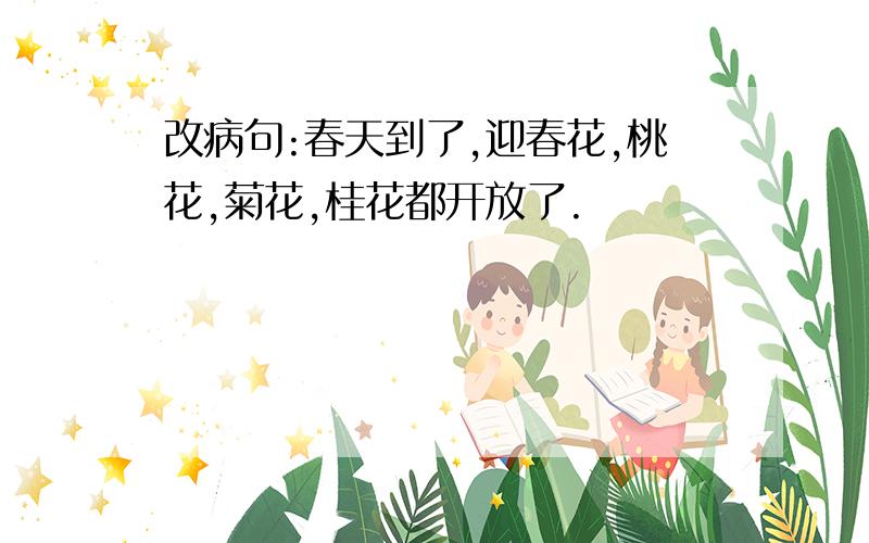 改病句:春天到了,迎春花,桃花,菊花,桂花都开放了.