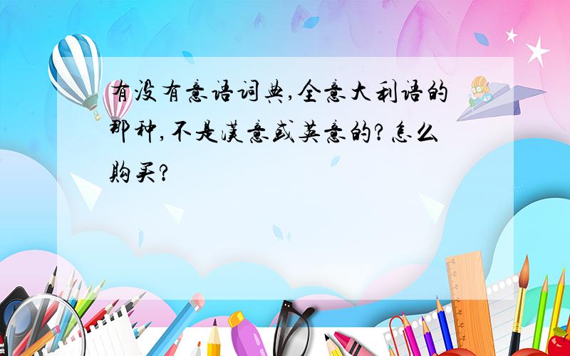 有没有意语词典,全意大利语的那种,不是汉意或英意的?怎么购买?