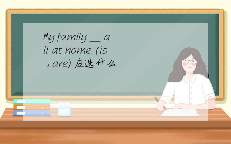 My family __ all at home.(is ,are) 应选什么