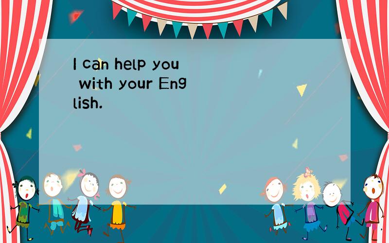 I can help you with your English.