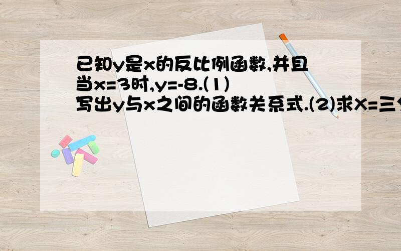 已知y是x的反比例函数,并且当x=3时,y=-8.(1)写出y与x之间的函数关系式.(2)求X=三分之二时,Y的值.【3