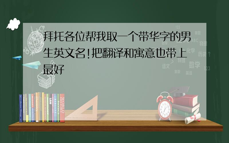 拜托各位帮我取一个带华字的男生英文名!把翻译和寓意也带上最好