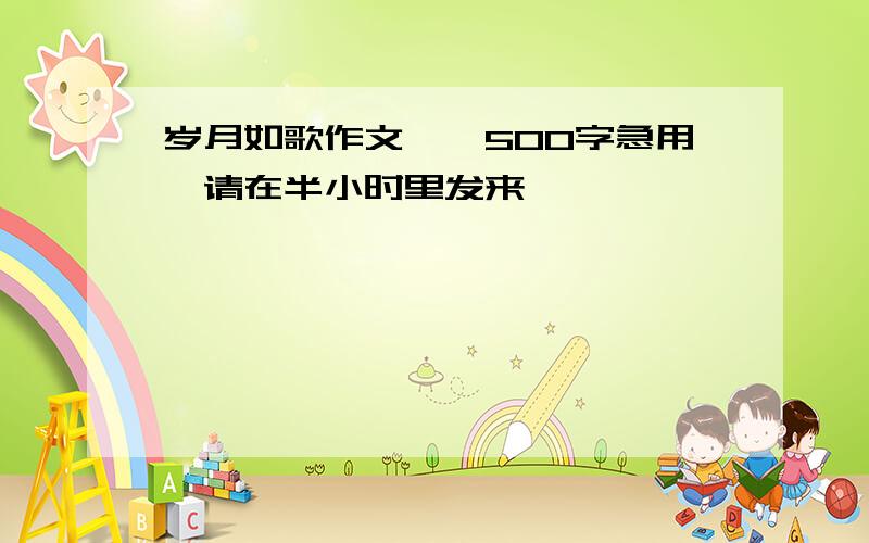 岁月如歌作文——500字急用,请在半小时里发来,