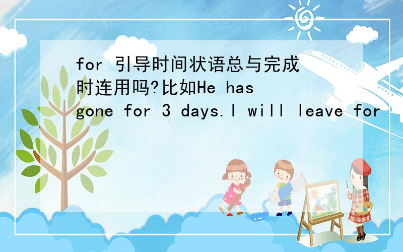 for 引导时间状语总与完成时连用吗?比如He has gone for 3 days.I will leave for