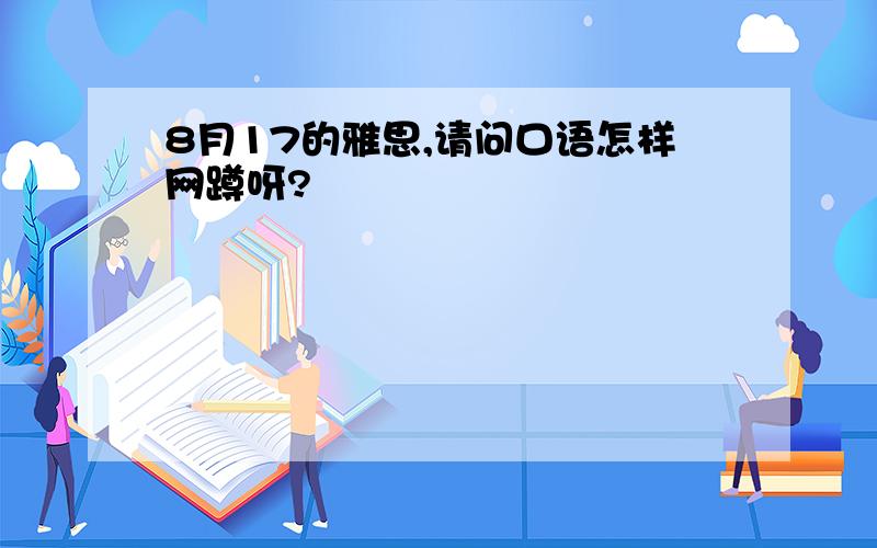 8月17的雅思,请问口语怎样网蹲呀?