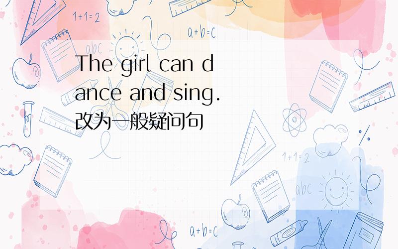 The girl can dance and sing.改为一般疑问句